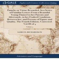 Samuel Richardson Pamela; or Virtue Rewarded. In a Series of Familiar Letters From a