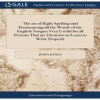John Jones The art of Right Spelling & Pronouncing all the Words of the