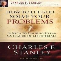 Charles F. Stanley The How to Let God Solve Your Problems: 12 Keys to Finding Clear