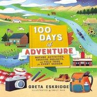 Greta Eskridge The 100 Days of Adventure: Nature Activities, Creative Projects