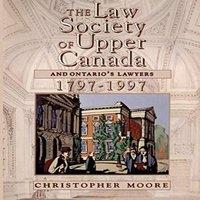 Christopher Moore The Law Society of Upper Canada & Ontario's Lawyers, 1797-1997