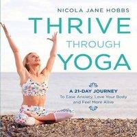 Nicola Jane Hobbs Thrive Through Yoga : A 21-Day Journey to Ease Anxiety, Love Your
