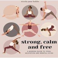 Nicola Jane Hobbs Strong, Calm & Free : A modern guide to yoga, meditation and