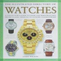 James Wilson The Illustrated Directory of Watches : A Collector's Guide to Over