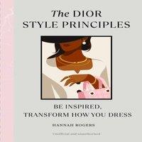 Hannah Rogers The Dior Style Principles : Be inspired, transform how you dress