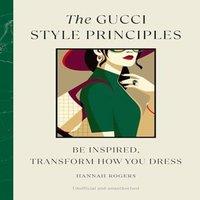 Hannah Rogers The Gucci Style Principles : Be Inspired, Transform How You Dress