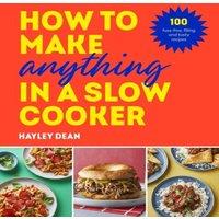 Hayley Dean How to Make Anything in a Slow Cooker : 100 fuss-free, filling and