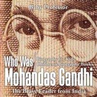 Baby Professor Who Was Mohandas Gandhi : The Brave Leader from India - Biography