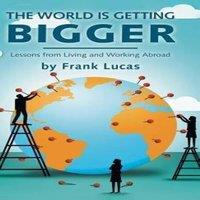 Frank Lucas The World Is Getting Bigger: Lessons from Living & Working in White