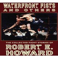 Robert E. Howard Waterfront Fists & Others: The Collected Fight Stories of Robert in White