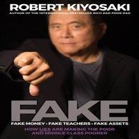 Robert T. Kiyosaki FAKE: Fake Money, Fake Teachers, Fake Assets : How Lies Are Making