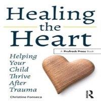 Christine Fonseca Healing the Heart: Helping Your Child Thrive After Trauma