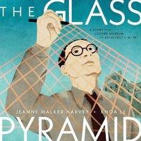 Jeanne Walker Harvey The Glass Pyramid : A Story of the Louvre Museum & Architect I
