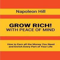 Napoleon Hill Grow Rich : With Peace of Mind - How to Earn all the Money You