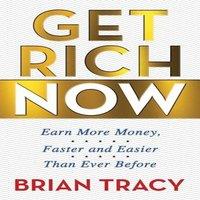 Brian Tracy Get Rich Now : Earn More Money, Faster & Easier than Ever Before