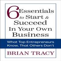 Brian Tracy 6 Essentials to Start & Succeed in Your Own Business : What Top