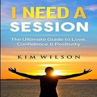 Kim Wilson I Need A Session: The Ultimate Guide to Love, Confidence &