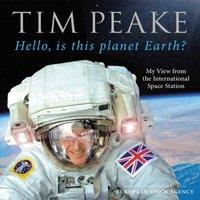 Tim Peake Hello, is this planet Earth? : My View from the International