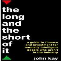 John Kay The Long & the Short of It : A guide to finance & investment