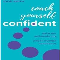 Julie Smith Coach Yourself Confident : Ditch the self-doubt tax, unlock humble