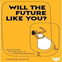 Patricia Martin Will the Future Like You? : Reflections on the Age of
