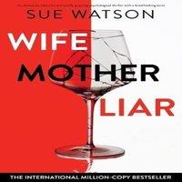 Sue Watson Wife, Mother, Liar: An absolutely addictive & totally gripping