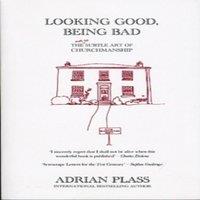 Adrian Plass Looking Good, Being Bad : The (Not So) Subtle Art of Churchmanship