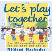 Mildred Masheder Let's Play Together: Over 300 Co-Opertive Games for Children and