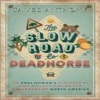 James Anthony The Slow Road to Deadhorse: An Englishman's Discoveries and