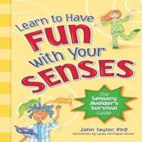 John Taylor Learn to Have Fun with Your Senses: The Sensory Avoider's Survival