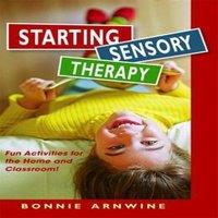 Bonnie Arnwine Starting Sensory Therapy: Fun Activities for the Home and