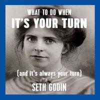 Seth Godin What to Do When It's Your Turn (and It's Always Your Turn)