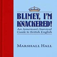 Marshall Hall Blimey, I'm Knackered : An American's Survival Guide to British