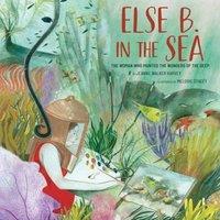 Jeanne Walker Harvey Else B. in the Sea : The Woman Who Painted the Wonders of the Deep