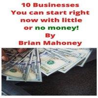 Brian Mahoney 10 Businesses You can start right now with little or no money
