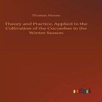 Thomas Moore Theory & Practice, Applied to the Cultivation of the Cucumber in