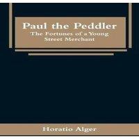 Horatio Alger Paul the Peddler: The Fortunes of a Young Street Merchant
