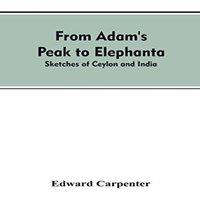 Edward Carpenter From Adam's Peak to Elephanta: Sketches of Ceylon & India