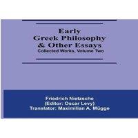 Friedrich Nietzsche Early Greek Philosophy & Other Essays; Collected Works, Volume Two