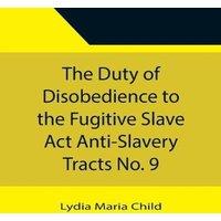 Lydia Maria Child The Duty of Disobedience to the Fugitive Slave Act Anti-Slavery