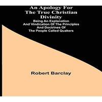 Robert Barclay An Apology for the True Christian Divinity ; Being an explanation