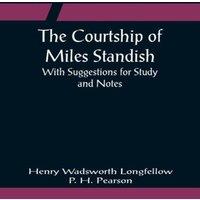 Henry Wadsworth Longfellow The Courtship of Miles Standish; With Suggestions for Study and