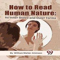 Atkinson William Walker How To Read Human Nature: Its Inner States & Outer Forms
