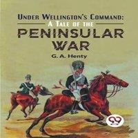 G. A. Henty Under Wellington'S Command: A Tale Of The Peninsular War Paperback