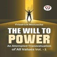Friedrich Nietzsche The Will To Power An Attempted Transvaluation Of All Values Vol. 1