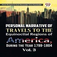 Alexander von Humboldt Personal Narrative of Travels to the Equinoctial Regions of