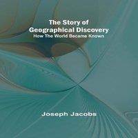 Joseph Jacobs The Story of Geographical Discovery: How the World Became Known