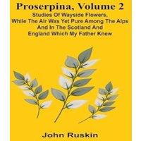 John Ruskin Proserpina, Volume 2; Studies of Wayside Flowers, While the Air