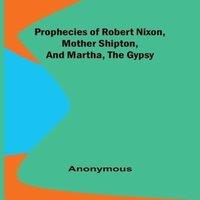 Anonymous Prophecies of Robert Nixon, Mother Shipton, & Martha, the Gypsy