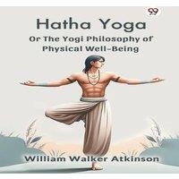 William Walker Atkinson Hatha Yoga Or The Yogi Philosophy Of Physical Well-Being Paperback